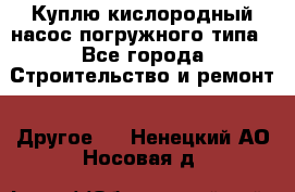 Куплю кислородный насос погружного типа - Все города Строительство и ремонт » Другое   . Ненецкий АО,Носовая д.